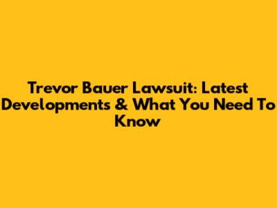 Trevor Bauer Lawsuit: Latest Developments & What You Need To Know