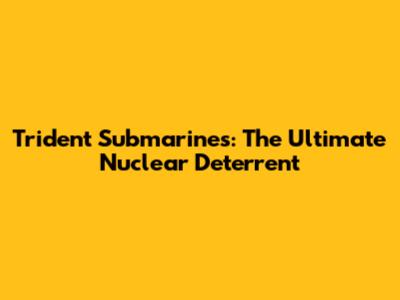 Trident Submarines: The Ultimate Nuclear Deterrent