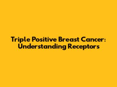 Triple Positive Breast Cancer: Understanding Receptors
