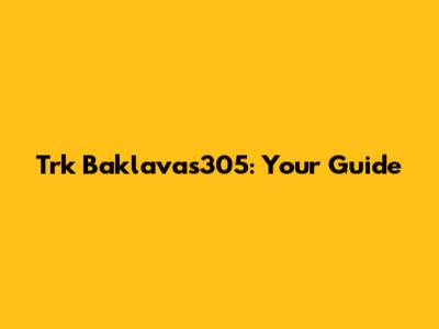 Trk Baklavas305: Your Guide