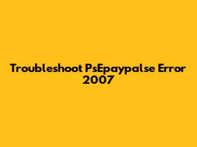Troubleshoot PsEpaypalse Error 2007