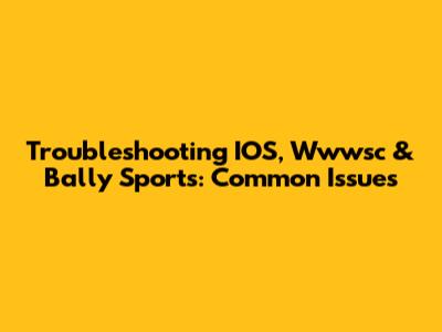 Troubleshooting IOS, Wwwsc & Bally Sports: Common Issues