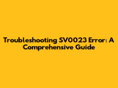 Troubleshooting SV0023 Error: A Comprehensive Guide