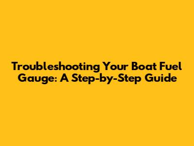 Troubleshooting Your Boat Fuel Gauge: A Step-by-Step Guide