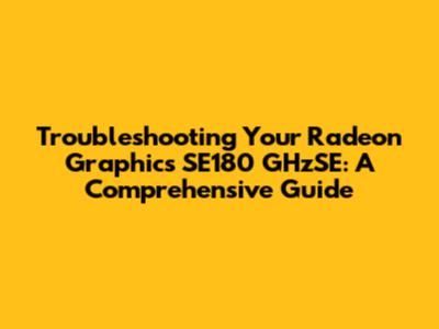 Troubleshooting Your Radeon Graphics SE180 GHzSE: A Comprehensive Guide