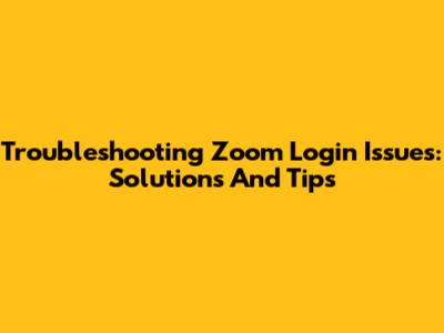 Troubleshooting Zoom Login Issues: Solutions And Tips