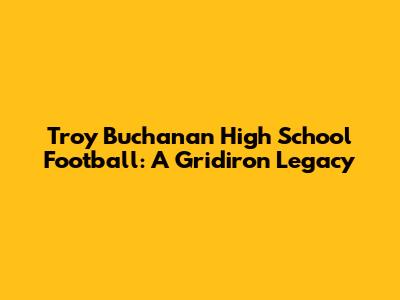 Troy Buchanan High School Football: A Gridiron Legacy