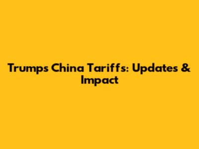 Trump's China Tariffs: Updates & Impact