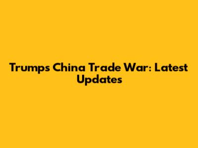 Trump's China Trade War: Latest Updates