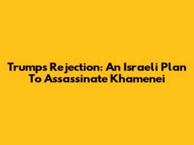 Trump's Rejection: An Israeli Plan To Assassinate Khamenei