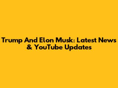 Trump And Elon Musk: Latest News & YouTube Updates