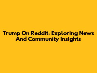 Trump On Reddit: Exploring News And Community Insights