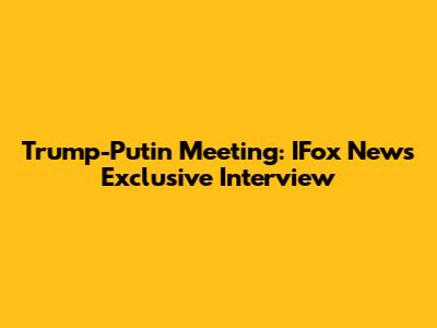 Trump-Putin Meeting: IFox News Exclusive Interview