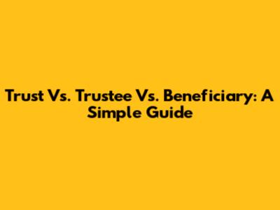 Trust Vs. Trustee Vs. Beneficiary: A Simple Guide