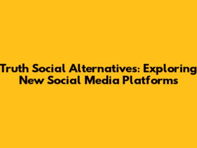 Truth Social Alternatives: Exploring New Social Media Platforms
