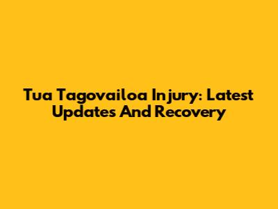 Tua Tagovailoa Injury: Latest Updates And Recovery