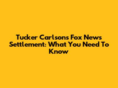 Tucker Carlson's Fox News Settlement: What You Need To Know