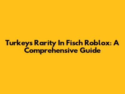Turkey's Rarity In Fisch Roblox: A Comprehensive Guide