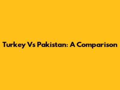 Turkey Vs Pakistan: A Comparison