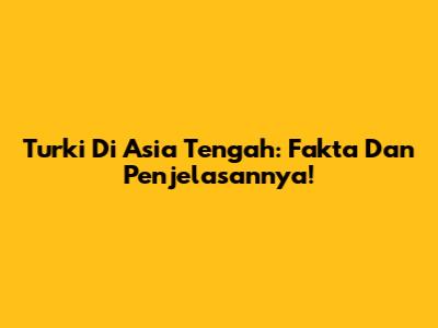 Turki Di Asia Tengah: Fakta Dan Penjelasannya!