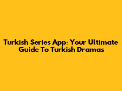 Turkish Series App: Your Ultimate Guide To Turkish Dramas
