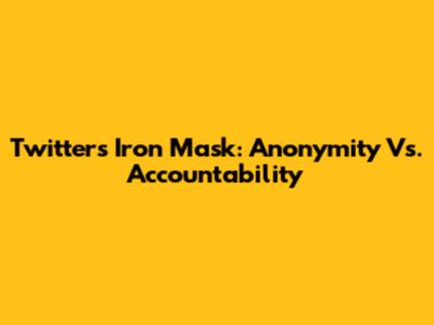 Twitter's Iron Mask: Anonymity Vs. Accountability