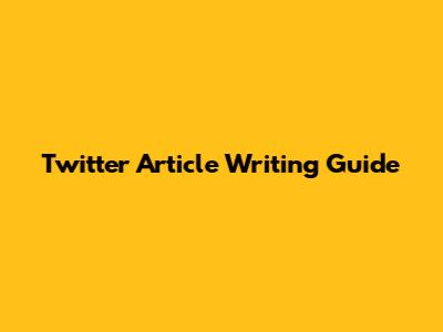 Twitter Article Writing Guide