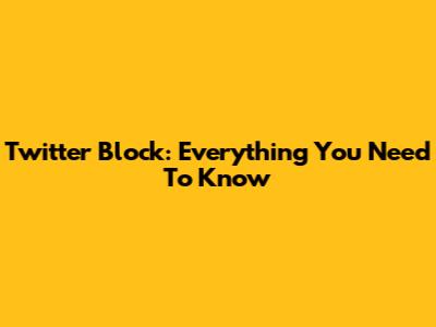 Twitter Block: Everything You Need To Know