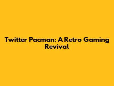 Twitter Pacman: A Retro Gaming Revival