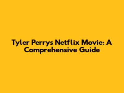 Tyler Perry's Netflix Movie: A Comprehensive Guide