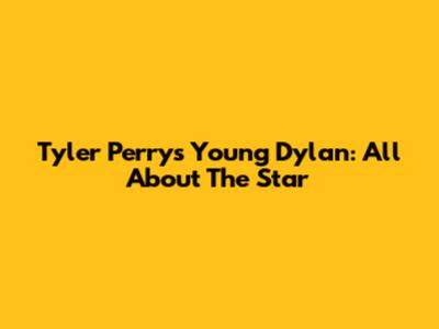 Tyler Perry's Young Dylan: All About The Star