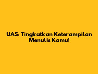 UAS: Tingkatkan Keterampilan Menulis Kamu!