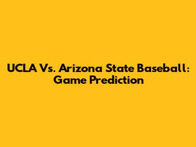 UCLA Vs. Arizona State Baseball: Game Prediction