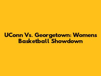 UConn Vs. Georgetown: Women's Basketball Showdown