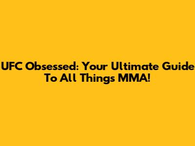 UFC Obsessed: Your Ultimate Guide To All Things MMA!