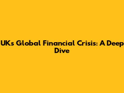 UK's Global Financial Crisis: A Deep Dive