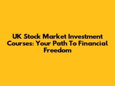 UK Stock Market Investment Courses: Your Path To Financial Freedom