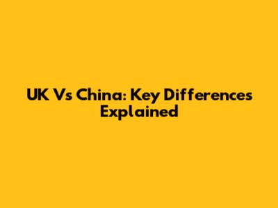 UK Vs China: Key Differences Explained