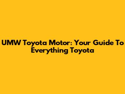 UMW Toyota Motor: Your Guide To Everything Toyota