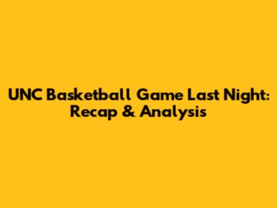 UNC Basketball Game Last Night: Recap & Analysis