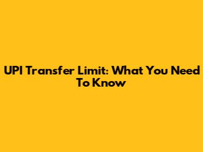 UPI Transfer Limit: What You Need To Know