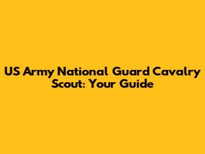US Army National Guard Cavalry Scout: Your Guide