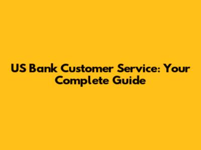 US Bank Customer Service: Your Complete Guide