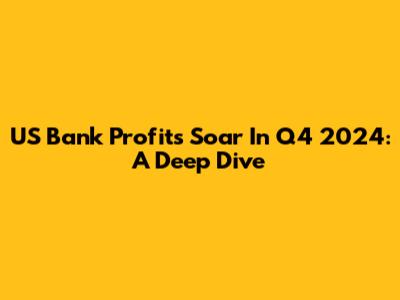 US Bank Profits Soar In Q4 2024: A Deep Dive