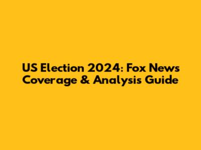 US Election 2024: Fox News Coverage & Analysis Guide