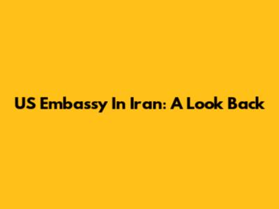 US Embassy In Iran: A Look Back