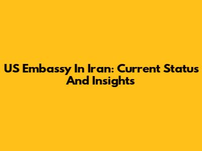 US Embassy In Iran: Current Status And Insights
