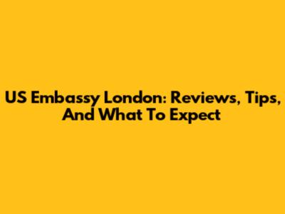 US Embassy London: Reviews, Tips, And What To Expect