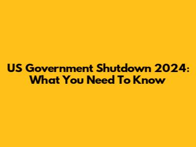 US Government Shutdown 2024: What You Need To Know