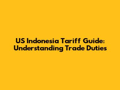 US Indonesia Tariff Guide: Understanding Trade Duties